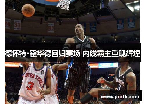 德怀特·霍华德回归赛场 内线霸主重现辉煌