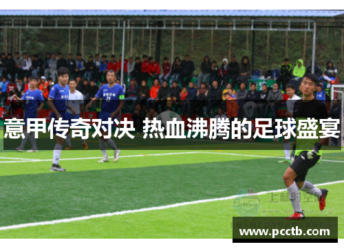 意甲传奇对决 热血沸腾的足球盛宴
