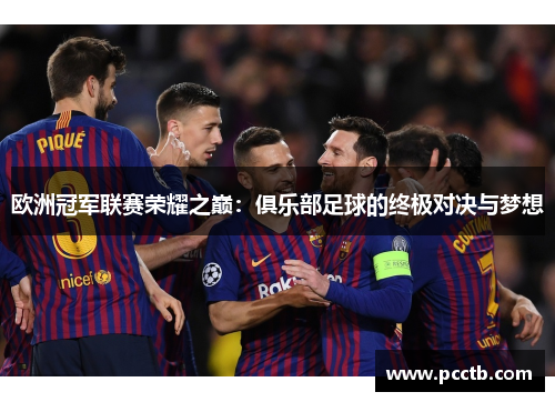 欧洲冠军联赛荣耀之巅：俱乐部足球的终极对决与梦想