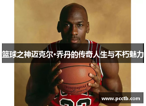 篮球之神迈克尔·乔丹的传奇人生与不朽魅力