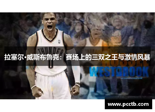 拉塞尔·威斯布鲁克：赛场上的三双之王与激情风暴