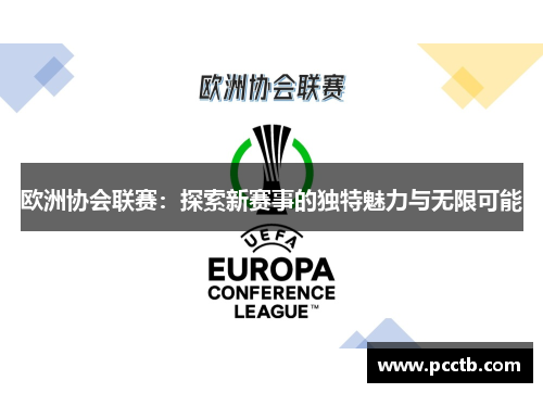 欧洲协会联赛：探索新赛事的独特魅力与无限可能