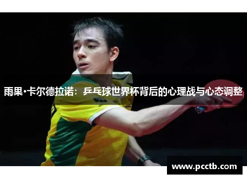 雨果·卡尔德拉诺：乒乓球世界杯背后的心理战与心态调整