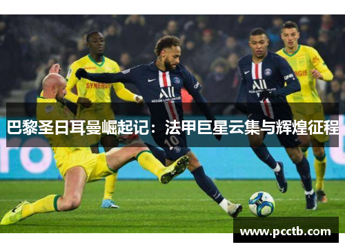 巴黎圣日耳曼崛起记：法甲巨星云集与辉煌征程