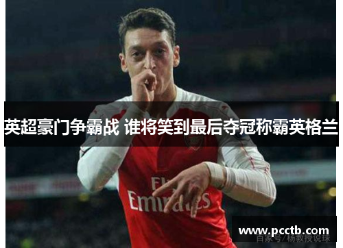 英超豪门争霸战 谁将笑到最后夺冠称霸英格兰