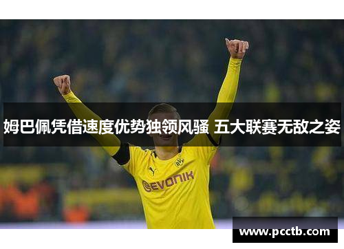 姆巴佩凭借速度优势独领风骚 五大联赛无敌之姿