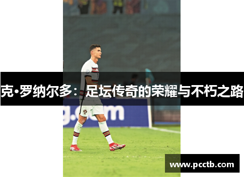 克·罗纳尔多：足坛传奇的荣耀与不朽之路