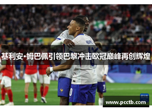 基利安·姆巴佩引领巴黎冲击欧冠巅峰再创辉煌