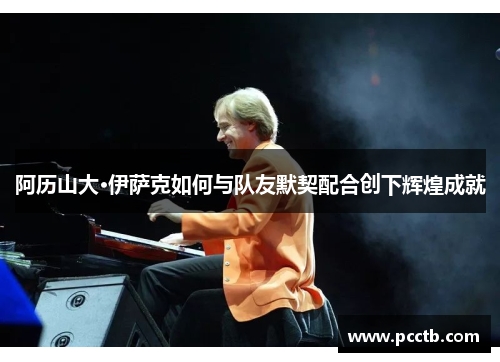 阿历山大·伊萨克如何与队友默契配合创下辉煌成就