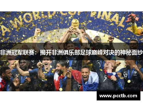非洲冠军联赛：揭开非洲俱乐部足球巅峰对决的神秘面纱