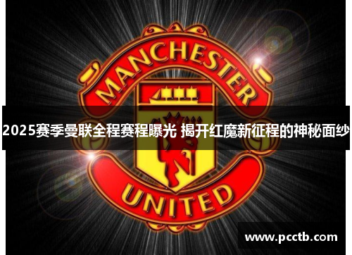 2025赛季曼联全程赛程曝光 揭开红魔新征程的神秘面纱