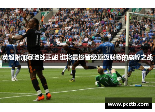 英超附加赛激战正酣 谁将最终晋级顶级联赛的巅峰之战
