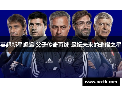 英超新星崛起 父子传奇再续 足坛未来的璀璨之星