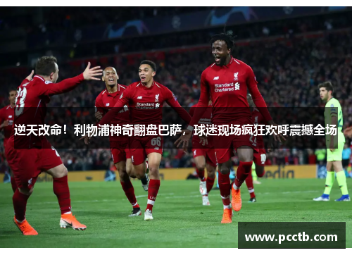 逆天改命！利物浦神奇翻盘巴萨，球迷现场疯狂欢呼震撼全场