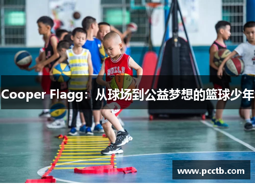 Cooper Flagg：从球场到公益梦想的篮球少年